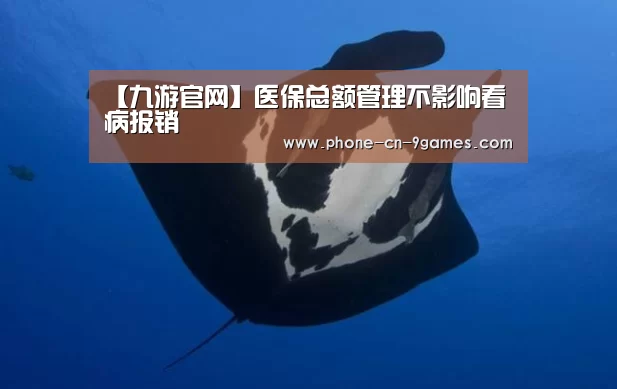 【九游官网】医保总额管理不影响看病报销(图1) 九游官网