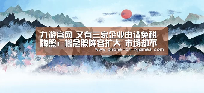 九游官网_又有三家企业申请免税牌照:概念股阵容扩大 市场却不买账(图3) 九游游戏
