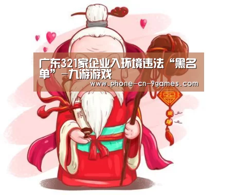 广东321家企业入环境违法“黑名单”-九游游戏(图3) 九游官网