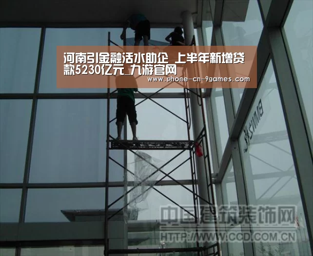 河南引金融活水助企 上半年新增贷款5230亿元_九游官网(图1) 九游游戏