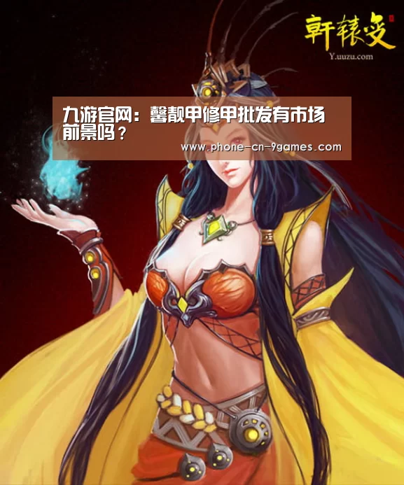 九游官网:馨靓甲修甲批发有市场前景吗?(图1) 九游APP下载