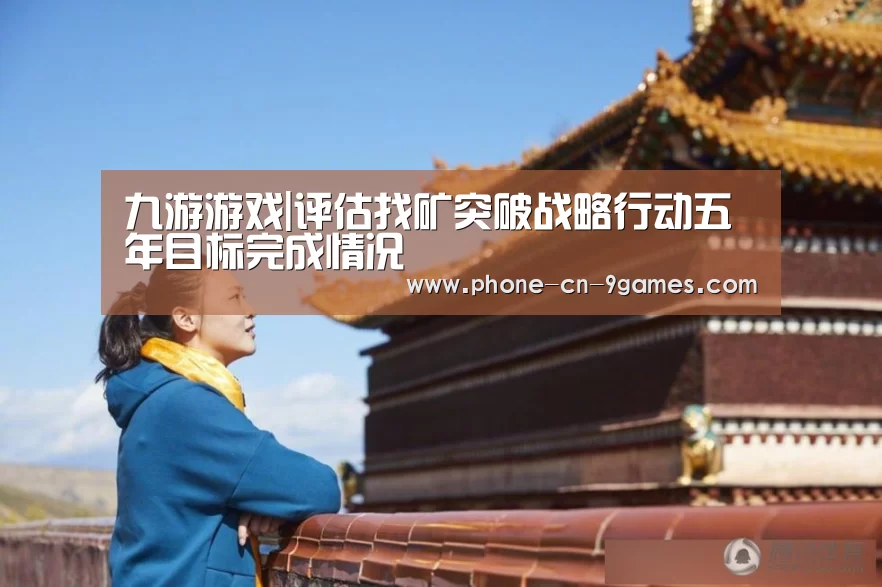 九游游戏|评估找矿突破战略行动五年目标完成情况(图3) 九游官网