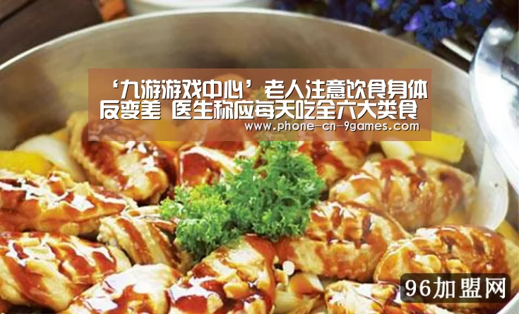 ‘九游游戏中心’老人注意饮食身体反变差 医生称应每天吃全六大类食物(图2) 九游游戏