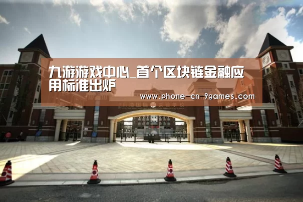 九游游戏中心_首个区块链金融应用标准出炉(图3) 九游APP下载