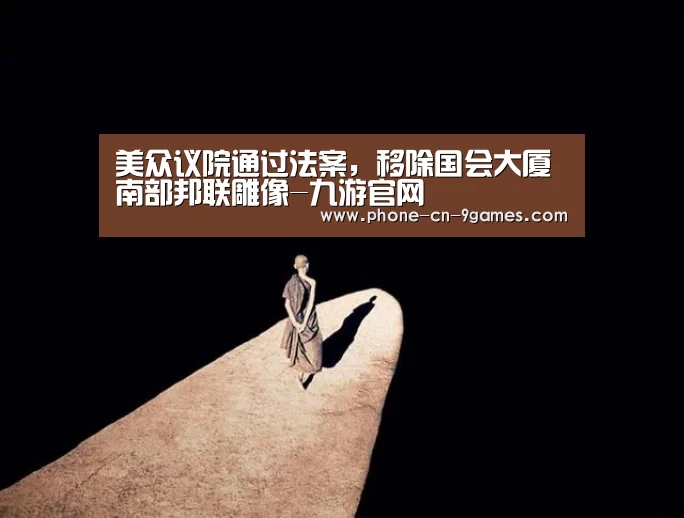 美众议院通过法案,移除国会大厦南部邦联雕像-九游官网(图2) 九游APP下载